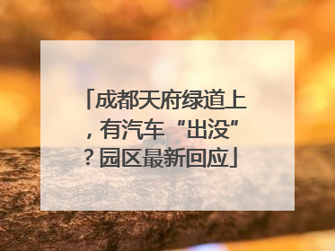 成都天府绿道上，有汽车“出没”？园区最新回应