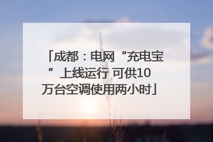 成都：电网“充电宝”上线运行 可供10万台空调使用两小时