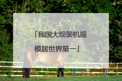 我国大坝装机规模居世界第一