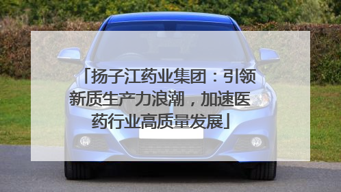 扬子江药业集团：引领新质生产力浪潮，加速医药行业高质量发展