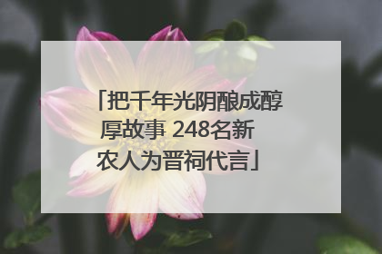 把千年光阴酿成醇厚故事 248名新农人为晋祠代言