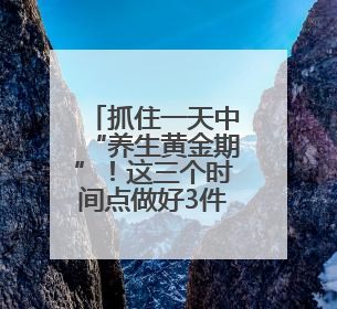 抓住一天中“养生黄金期”！这三个时间点做好3件事，避开3个坑！