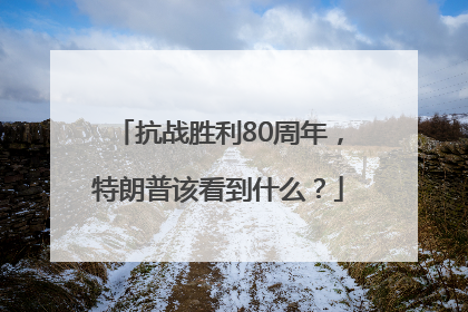 抗战胜利80周年，特朗普该看到什么？