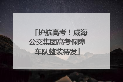 护航高考！威海公交集团高考保障车队整装待发