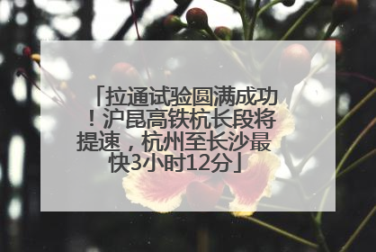 拉通试验圆满成功！沪昆高铁杭长段将提速，杭州至长沙最快3小时12分