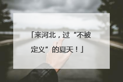 来河北，过“不被定义”的夏天！