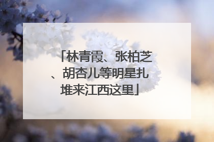 林青霞、张柏芝、胡杏儿等明星扎堆来江西这里