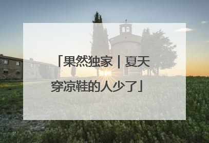 果然独家｜夏天穿凉鞋的人少了