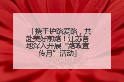 携手护路爱路，共赴美好前路！江苏各地深入开展“路政宣传月”活动