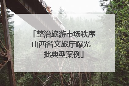 整治旅游市场秩序 山西省文旅厅曝光一批典型案例