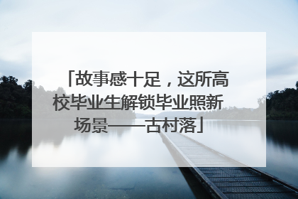 故事感十足，这所高校毕业生解锁毕业照新场景——古村落