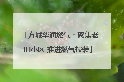 方城华润燃气：聚焦老旧小区 推进燃气报装