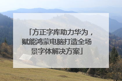 方正字库助力华为，赋能鸿蒙电脑打造全场景字体解决方案