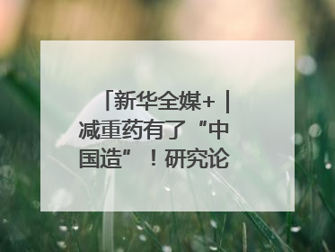 新华全媒+｜减重药有了“中国造”！研究论文登上顶刊