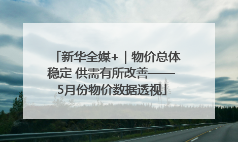 新华全媒+｜物价总体稳定 供需有所改善——5月份物价数据透视