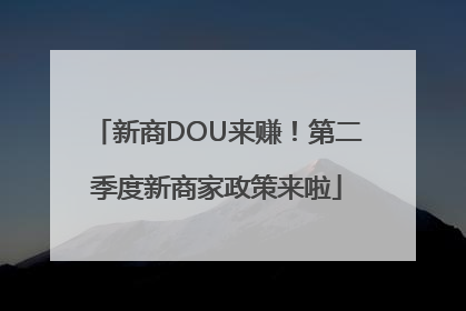 新商DOU来赚！第二季度新商家政策来啦
