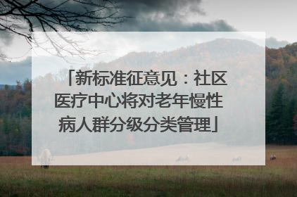 新标准征意见：社区医疗中心将对老年慢性病人群分级分类管理
