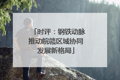 时评：钢铁动脉推动皖赣区域协同发展新格局