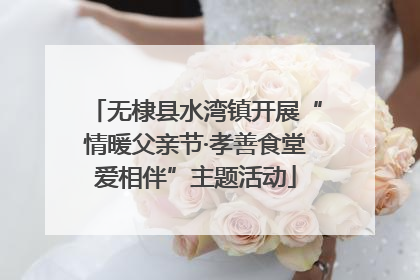 无棣县水湾镇开展“情暖父亲节·孝善食堂爱相伴”主题活动