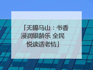 无锡马山：书香浸润银龄乐 全民悦读适老情