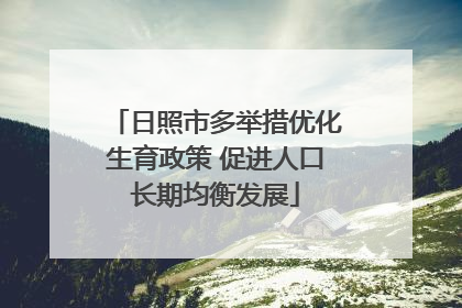 日照市多举措优化生育政策 促进人口长期均衡发展