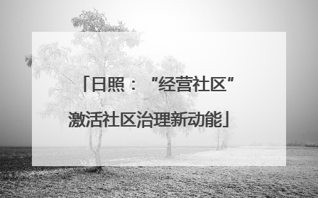 日照：“经营社区”激活社区治理新动能