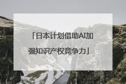 日本计划借助AI加强知识产权竞争力