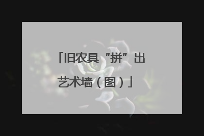旧农具“拼”出艺术墙（图）