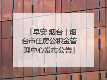 早安 烟台｜烟台市住房公积金管理中心发布公告