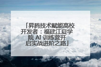 昇腾技术赋能高校开发者：福建江夏学院 AI 训练营开启实战进阶之路