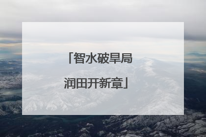 智水破旱局 润田开新章
