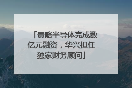 景略半导体完成数亿元融资，华兴担任独家财务顾问