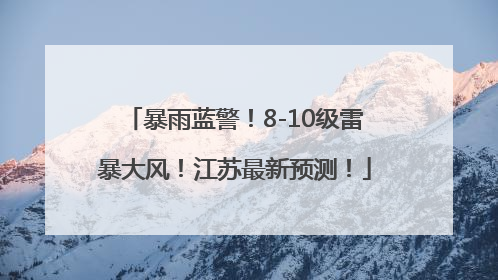 暴雨蓝警！8-10级雷暴大风！江苏最新预测！