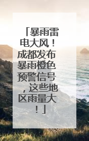 暴雨雷电大风！成都发布暴雨橙色预警信号，这些地区雨量大！