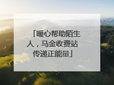 暖心帮助陌生人，马金收费站传递正能量
