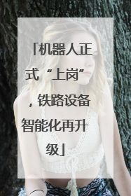 机器人正式“上岗”，铁路设备智能化再升级
