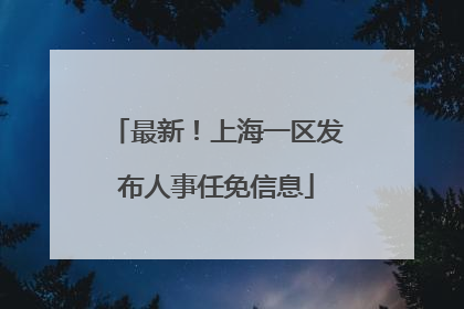 最新！上海一区发布人事任免信息
