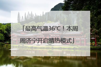 最高气温36℃！本周周济宁开启晴热模式
