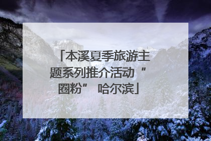 本溪夏季旅游主题系列推介活动“圈粉” 哈尔滨