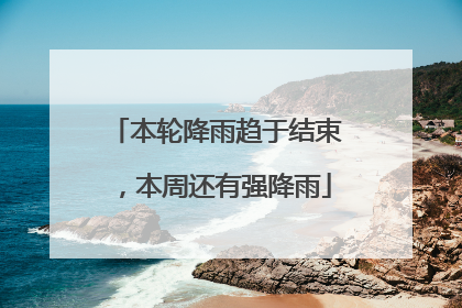 本轮降雨趋于结束，本周还有强降雨