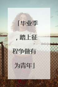 毕业季，踏上征程争做有为青年