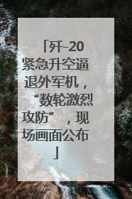 歼-20紧急升空逼退外军机，“数轮激烈攻防”，现场画面公布