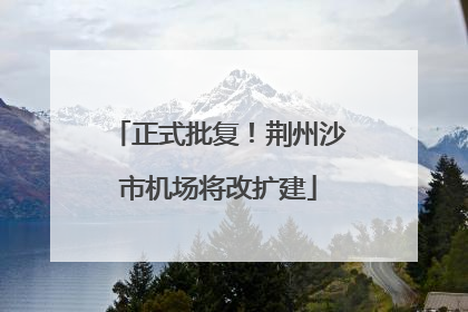 正式批复！荆州沙市机场将改扩建