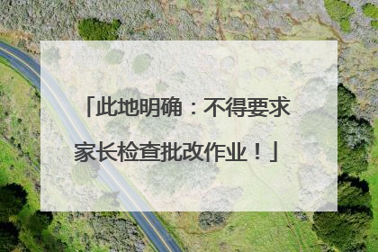 此地明确：不得要求家长检查批改作业！