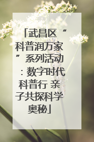 武昌区“科普润万家”系列活动：数字时代科普行 亲子共探科学奥秘