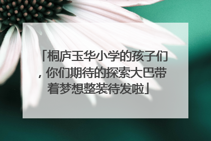 桐庐玉华小学的孩子们，你们期待的探索大巴带着梦想整装待发啦