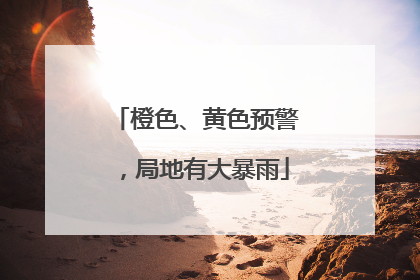 橙色、黄色预警，局地有大暴雨