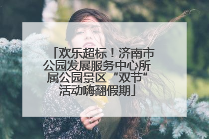 欢乐超标！济南市公园发展服务中心所属公园景区“双节”活动嗨翻假期