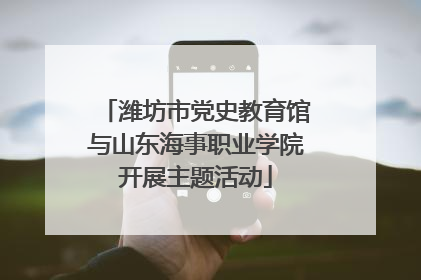 潍坊市党史教育馆与山东海事职业学院开展主题活动