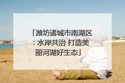 潍坊诸城市南湖区：水岸共治 打造美丽河湖好生态